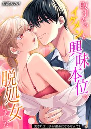 取引先のイケメンと興味本位で脱処女しました-流されエッチが運命になるなんて！-