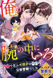 【スパダリ警察官シリーズ】俺の腕の中にいろ～内緒で生んだ双子のパパは公安警察でした～