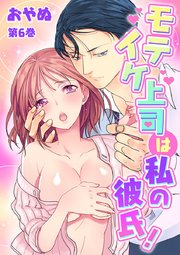 モテイケ上司は私の彼氏！ 第6巻