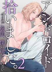 アンドロイド拾いました。君のを僕に注いでください 2巻