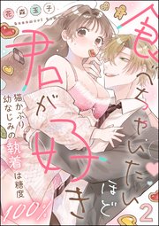 食べちゃいたいほど君が好き 猫かぶり幼なじみの執着は糖度100％（分冊版） 【第2話】