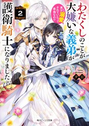 わたくしのことが大嫌いな義弟が護衛騎士になりました２　実は溺愛されていたって本当なの！？【電子特典付き】