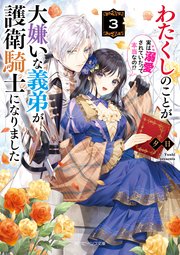 わたくしのことが大嫌いな義弟が護衛騎士になりました３　実は溺愛されていたって本当なの！？【電子特典付き】