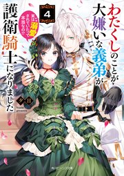 わたくしのことが大嫌いな義弟が護衛騎士になりました４　実は溺愛されていたって本当なの！？【電子特典付き】