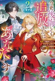 今更後悔しても追放したのはあなたです　冤罪で離縁された元王太子妃は辺境で溺愛される