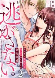 「逃がさない。」ワケあり御曹司とセックスから始まる契約結婚（分冊版） 【第2話】