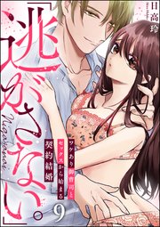 「逃がさない。」ワケあり御曹司とセックスから始まる契約結婚（分冊版） 【第9話】