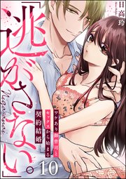 「逃がさない。」ワケあり御曹司とセックスから始まる契約結婚（分冊版） 【第10話】