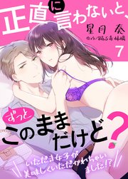 正直に言わないと、ずっとこのままだけど？～いただき女子が美味しくいただかれちゃいました！？～7