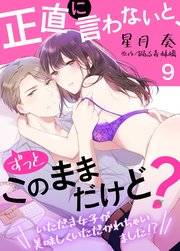 正直に言わないと、ずっとこのままだけど？～いただき女子が美味しくいただかれちゃいました！？～9