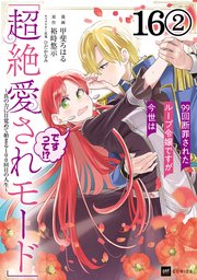 【単話版】99回断罪されたループ令嬢ですが今世は「超絶愛されモード」ですって！？ ～真の力に目覚めて始まる100回目の人生～ 第16話（2）