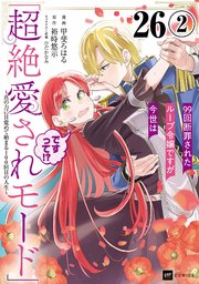 【単話版】99回断罪されたループ令嬢ですが今世は「超絶愛されモード」ですって！？ ～真の力に目覚めて始まる100回目の人生～　第26話（2）