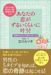 気になる彼、気のない彼、無理めな彼でも、あなたの恋がずるいくらいに叶う！ 男性の5タイプ別アプローチ