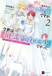 99回断罪されたループ令嬢ですが今世は「超絶愛されモード」ですって！？2 ～真の力に目覚めて始まる100回目の人生～
