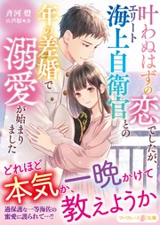叶わぬはずの恋でしたが、エリート海上自衛官との年の差婚で溺愛が始まりました