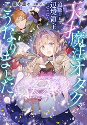 天才魔法オタクが追放されて辺境領主になったら、こうなりました！