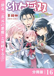 幼女無双 ～仲間に裏切られた召喚師、魔族の幼女になって【英霊召喚】で溺愛スローライフを送る～【分冊版】（ポルカコミックス）16