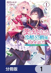 薬で幼くなったおかげで冷酷公爵様に拾われました ‐捨てられ聖女は錬金術師に戻ります‐