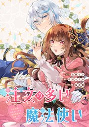 注文の多い魔法使い 契約花嫁はおねだり上手な最強魔術師に溺愛されています!? 【連載版】: 2