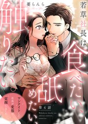 若草社長は食べたい、舐めたい、触りたい。～ワンナイトした社長が変態に覚醒しました～【第4話】