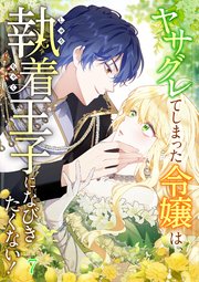 ヤサグレてしまった令嬢は、執着王子になびきたくない！#07