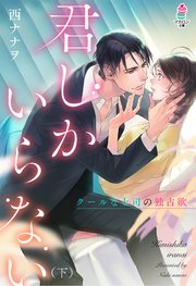 君しかいらない～クールな上司の独占欲（下）【シーモア限定特典付き】