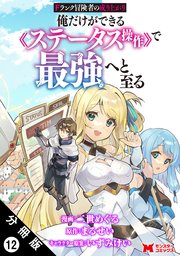 Fランク冒険者の成り上がり～俺だけができる《ステータス操作》で最強へと至る～（コミック） 分冊版 12巻