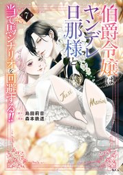 伯爵令嬢はヤンデレ旦那様と当て馬シナリオを回避する！！（7）