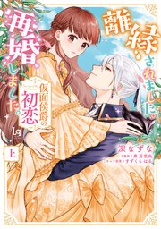 離縁されました。再婚しました。仮面侯爵の初恋【単行本版】