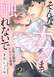 【ラブパルフェ】そんなナカまで触れないで～上司は溺愛したがり、ときどき野獣～ 2