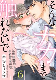 【ラブパルフェ】そんなナカまで触れないで～上司は溺愛したがり、ときどき野獣～ 6