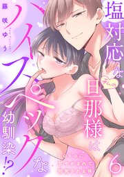 塩対応な私の旦那様はハイスペックな幼馴染!?～トロトロに甘やかされて開発される体～【分冊版】 6話