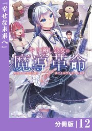 やり直し公女の魔導革命～処刑された悪役令嬢は滅びる家門を立てなおす～【分冊版】（ポルカコミックス）12