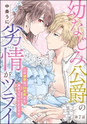 幼なじみ公爵の劣情がツライ この溺愛は、10年前から決まっていたようです（分冊版） 【第7話】