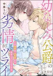 幼なじみ公爵の劣情がツライ この溺愛は、10年前から決まっていたようです（分冊版） 【第12話】