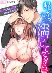 帰ったら、もっと濡らしてやるから。～肉食同期と同棲始めました！？ 2巻