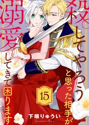 殺してやろうと思った相手が溺愛してきて困ります（15）