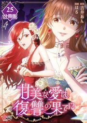 甘美な愛は復讐の果てに【フルカラー】【分冊版】第25話 恋と夢の狭間で