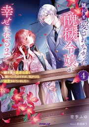 誰にも愛されなかった醜穢令嬢が幸せになるまで 4 ～嫁ぎ先は暴虐公爵と聞いていたのですが、気がつくと溺愛されていました～