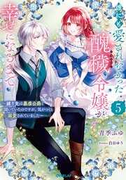 誰にも愛されなかった醜穢令嬢が幸せになるまで 5 ～嫁ぎ先は暴虐公爵と聞いていたのですが、気がつくと溺愛されていました～【電子書籍限定書き下ろしSS付き】