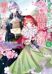 誰にも愛されなかった醜穢令嬢が幸せになるまで 6　～嫁ぎ先は暴虐公爵と聞いていたのですが、気がつくと溺愛されていました～