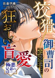 【極悪兄弟の溺愛シリーズ】狡猾御曹司の狂おしい盲愛