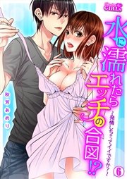 水に濡れたらエッチの合図！？～発情しちゃってイイですか？～ 6巻