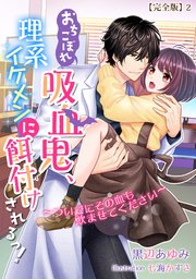 おちこぼれ吸血鬼、理系イケメンに餌付けされるっ！～ついでにその血も飲ませてください～【完全版】2
