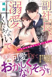 副社長、これは訓練なので溺愛しないでください！ いきなり結婚なんて困ります！？