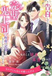 【全1-6セット】私のこと好きって本当ですか！？　～告白してきたはずの完璧鬼上司が昨夜の記憶だけなくしている件について～【イラスト付】