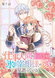 仕事人間な伯爵令嬢は氷の宰相様の愛を見誤っている【単話版】 第7話