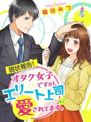 現状報告！オタク女子ですが、エリート上司に愛されてます。