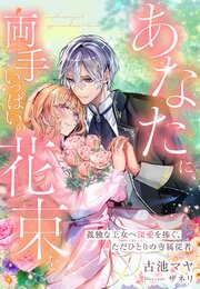 あなたに、両手いっぱいの花束を～孤独な王女へ深愛を捧ぐ、ただひとりの専属従者～