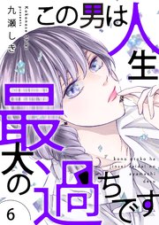 この男は人生最大の過ちです【描き下ろしおまけ付き特装版】 6巻